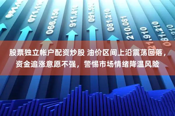 股票独立帐户配资炒股 油价区间上沿震荡回落，资金追涨意愿不强，警惕市场情绪降温风险