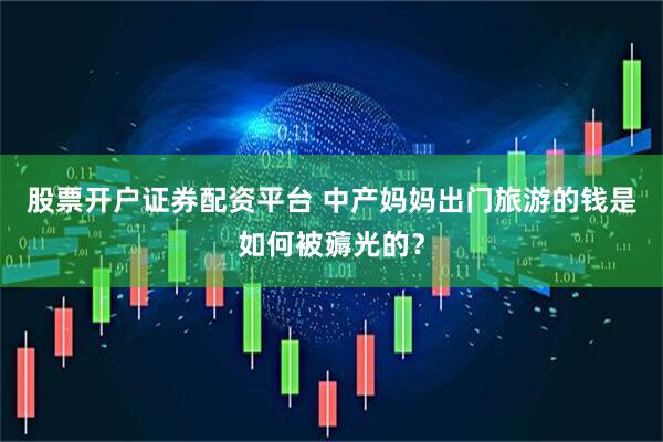 股票开户证券配资平台 中产妈妈出门旅游的钱是如何被薅光的？