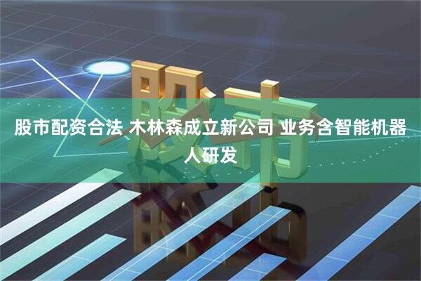 股市配资合法 木林森成立新公司 业务含智能机器人研发