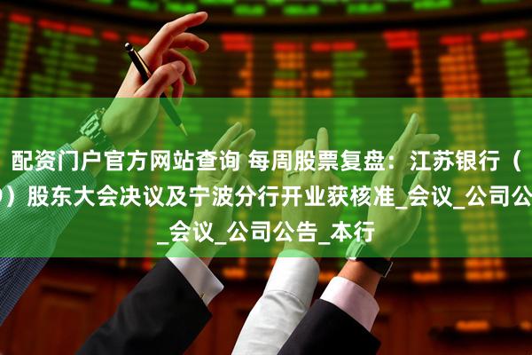 配资门户官方网站查询 每周股票复盘：江苏银行（600919）股东大会决议及宁波分行开业获核准_会议_公司公告_本行