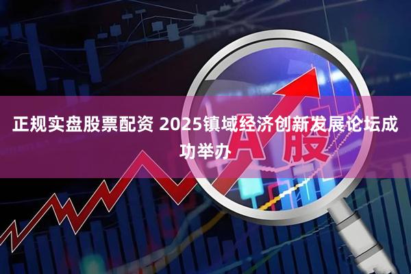正规实盘股票配资 2025镇域经济创新发展论坛成功举办