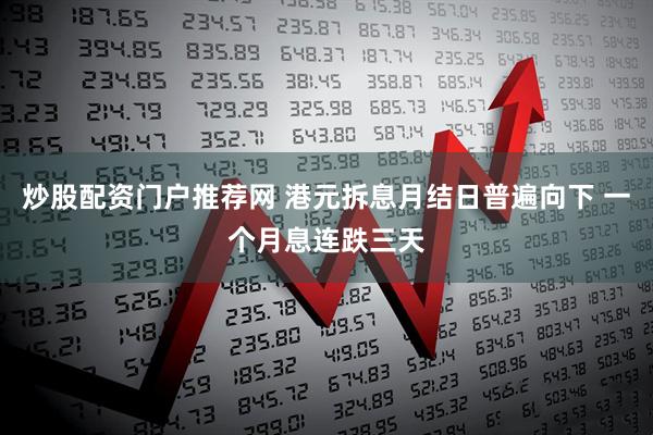 炒股配资门户推荐网 港元拆息月结日普遍向下 一个月息连跌三天