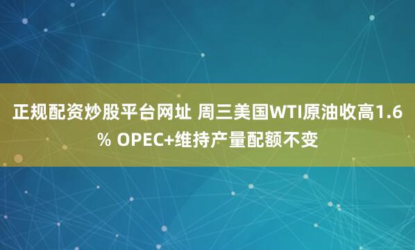 正规配资炒股平台网址 周三美国WTI原油收高1.6% OPEC+维持产量配额不变