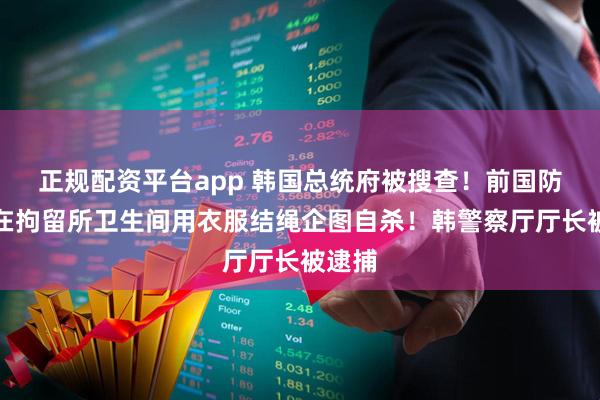 正规配资平台app 韩国总统府被搜查！前国防部长在拘留所卫生间用衣服结绳企图自杀！韩警察厅厅长被逮捕