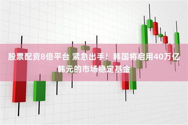 股票配资8倍平台 紧急出手！韩国将启用40万亿韩元的市场稳定基金