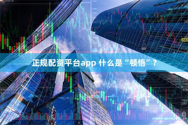 正规配资平台app 什么是“顿悟”？