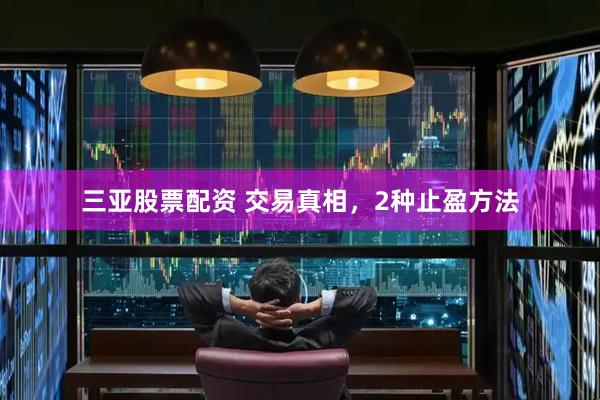 三亚股票配资 交易真相，2种止盈方法