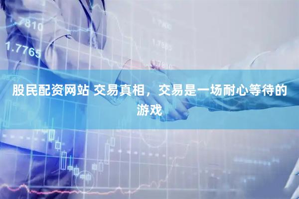 股民配资网站 交易真相，交易是一场耐心等待的游戏
