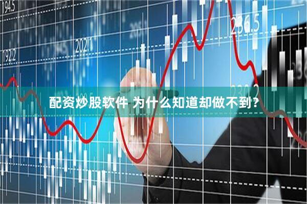 配资炒股软件 为什么知道却做不到？