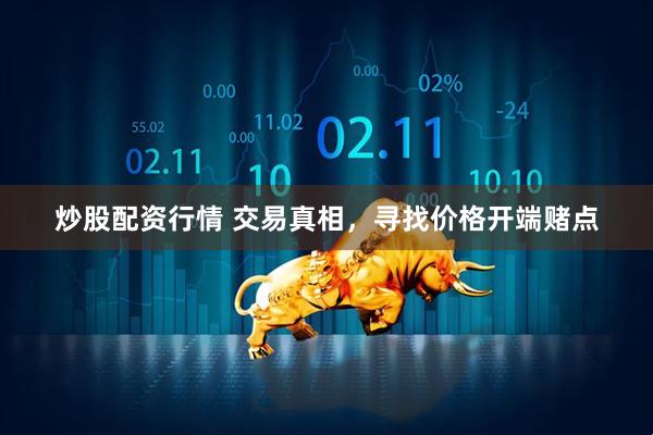 炒股配资行情 交易真相，寻找价格开端赌点