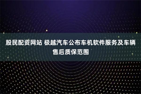 股民配资网站 极越汽车公布车机软件服务及车辆售后质保范围