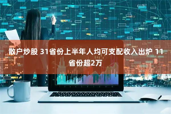 散户炒股 31省份上半年人均可支配收入出炉 11省份超2万