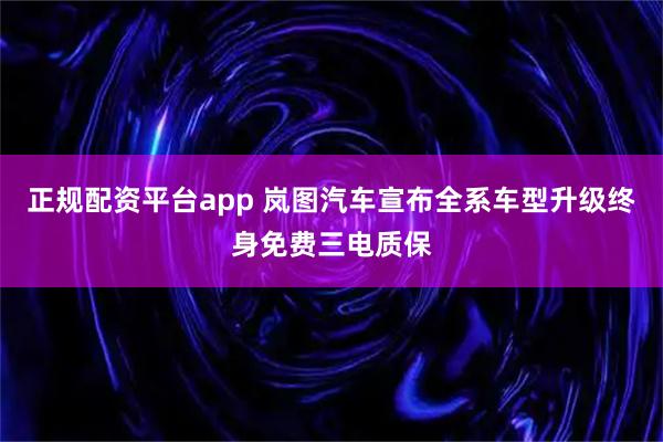 正规配资平台app 岚图汽车宣布全系车型升级终身免费三电质保