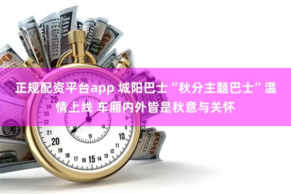 正规配资平台app 城阳巴士“秋分主题巴士”温情上线 车厢内外皆是秋意与关怀