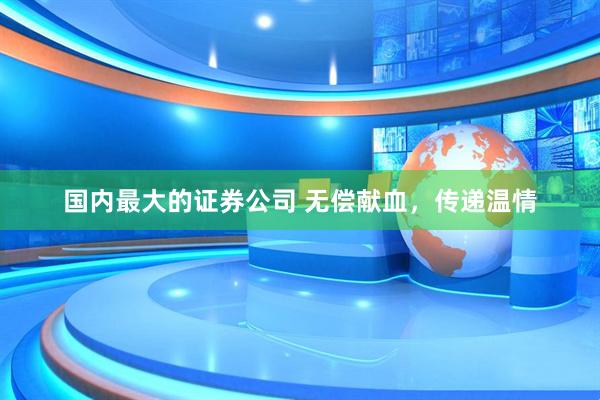 国内最大的证券公司 无偿献血，传递温情